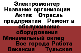 Электромонтер › Название организации ­ Актив › Отрасль предприятия ­ Ремонт и обслуживание оборудования › Минимальный оклад ­ 28 000 - Все города Работа » Вакансии   . Тульская обл.